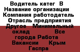 Водитель-катег. В › Название организации ­ Компания-работодатель › Отрасль предприятия ­ Другое › Минимальный оклад ­ 16 000 - Все города Работа » Вакансии   . Крым,Гаспра